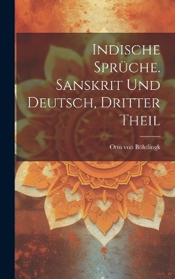 Indische Sprüche. Sanskrit und Deutsch, Dritter Theil - Otto von Böhtlingk