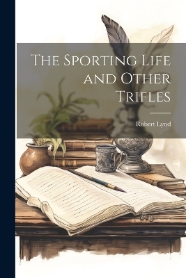 The Sporting Life and Other Trifles - Robert Lynd