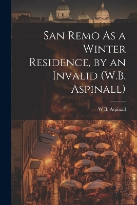 San Remo As a Winter Residence, by an Invalid (W.B. Aspinall) - W B Aspinall