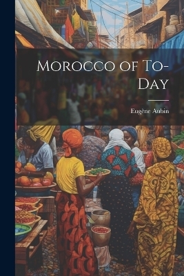 Morocco of To-Day - Eugène Aubin