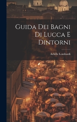 Guida Dei Bagni Di Lucca E Dintorni - Achille Lombardi