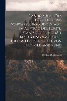 Landeskunde Des Fürstenthums Schwarzburg-rudolstadt, Im Auftrag Der Fürstl. Staatsregierung Mit Benutzung Amtlicher Hilfsmittel Bearbeitet Von Berthold Sigismund - Berthold Sigismund