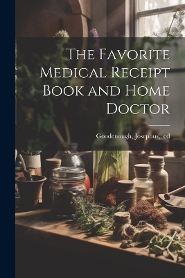 The Favorite Medical Receipt Book and Home Doctor - 