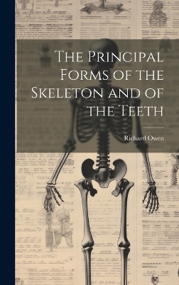 The Principal Forms of the Skeleton and of the Teeth - Richard Owen