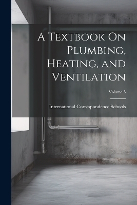 A Textbook On Plumbing, Heating, and Ventilation; Volume 5 - 