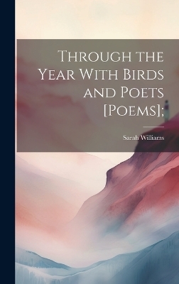 Through the Year With Birds and Poets [poems]; - Sarah Williams