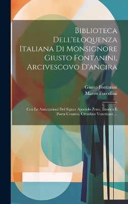 Biblioteca Dell'eloquenza Italiana Di Monsignore Giusto Fontanini, Arcivescovo D'ancira - Giusto Fontanini, Marco Forcellini