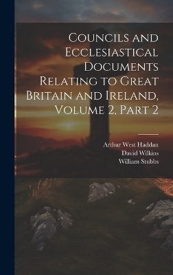 Councils and Ecclesiastical Documents Relating to Great Britain and Ireland, Volume 2, part 2 - William Stubbs, Arthur West Haddan, David Wilkins