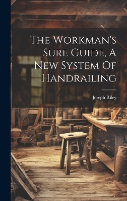 The Workman's Sure Guide, A New System Of Handrailing - 