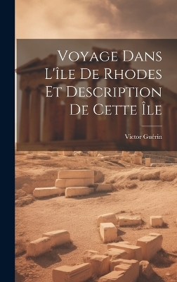 Voyage Dans L'île De Rhodes Et Description De Cette Île - Victor Guérin