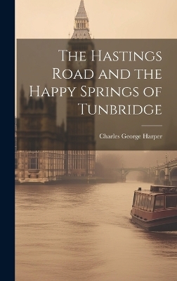 The Hastings Road and the Happy Springs of Tunbridge - Charles George Harper