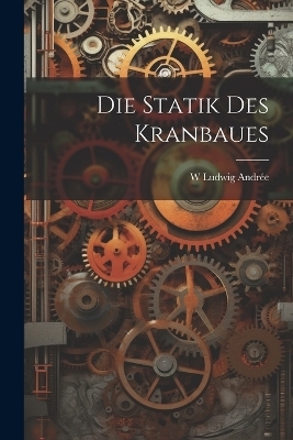 Die Statik Des Kranbaues - W Ludwig Andrée