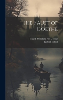 The Faust of Goethe - Johann Wolfgang Von Goethe, Robert Talbot