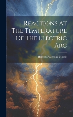 Reactions At The Temperature Of The Electric Arc - Herbert Raymond Moody