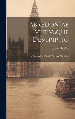 Abredoniae Vtrivsque Descriptio - James Gordon