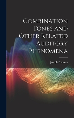 Combination Tones and Other Related Auditory Phenomena - Joseph Peterson