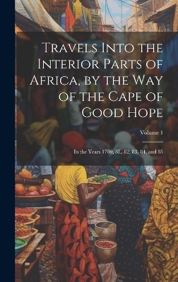 Travels Into the Interior Parts of Africa, by the Way of the Cape of Good Hope; in the Years 1780, 8L, 82, 83, 84, and 85; Volume 1 -  Anonymous