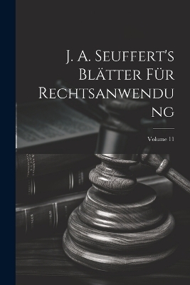 J. A. Seuffert's Blätter Für Rechtsanwendung; Volume 11 -  Anonymous