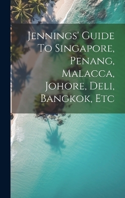 Jennings' Guide To Singapore, Penang, Malacca, Johore, Deli, Bangkok, Etc -  Anonymous