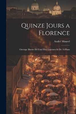 Quinze jours a Florence; ouvrage illustre de cent huit gravures et de 16 plans - André Maurel