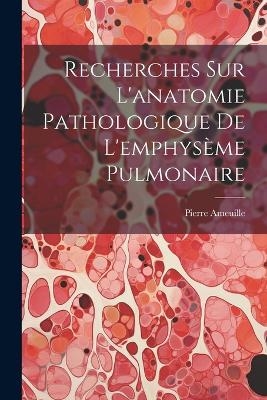 Recherches Sur L'anatomie Pathologique De L'emphysème Pulmonaire - Pierre Ameuille