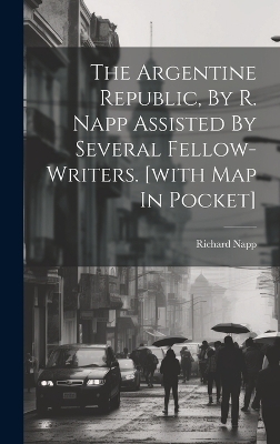 The Argentine Republic, By R. Napp Assisted By Several Fellow-writers. [with Map In Pocket] - Richard Napp