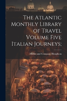 The Atlantic Monthly Library of Travel Volume Five Italian Journeys; - 