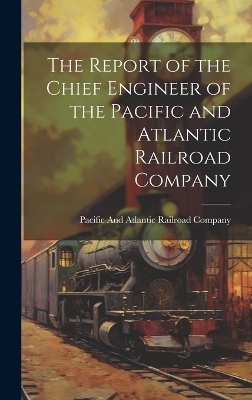 The Report of the Chief Engineer of the Pacific and Atlantic Railroad Company - 