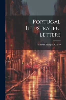 Portugal Illustrated, Letters - William Morgan Kinsey