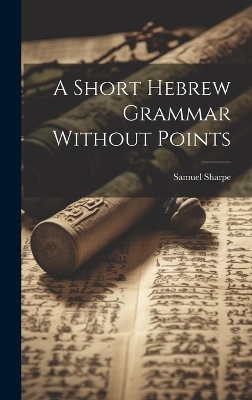 A Short Hebrew Grammar Without Points - Samuel Sharpe