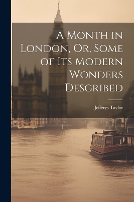 A Month in London, Or, Some of Its Modern Wonders Described - Jefferys Taylor