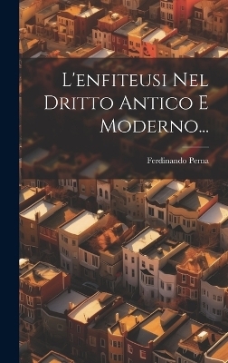 L'enfiteusi Nel Dritto Antico E Moderno... - Ferdinando Perna