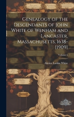 Genealogy of the Descendants of John White of Wenham and Lancaster, Massachusetts, 1638-[1909]; Volume 2 - Almira Larkin 1839- White