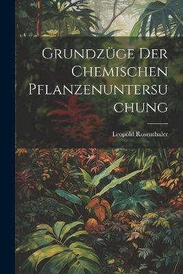 Grundzüge Der Chemischen Pflanzenuntersuchung - Leopold Rosenthaler