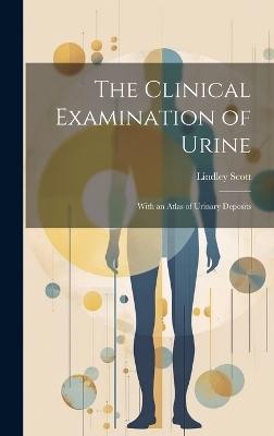 The Clinical Examination of Urine - Lindley Scott