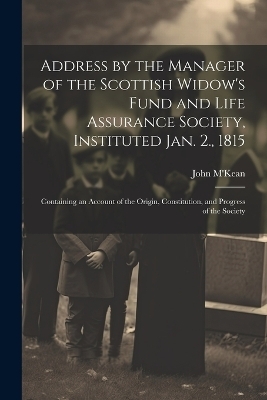 Address by the Manager of the Scottish Widow's Fund and Life Assurance Society, Instituted Jan. 2., 1815 - John M'Kean