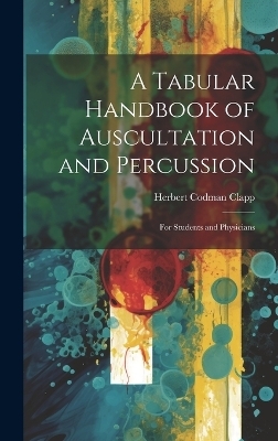 A Tabular Handbook of Auscultation and Percussion - Herbert Codman Clapp