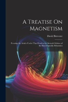 A Treatise On Magnetism - David Brewster