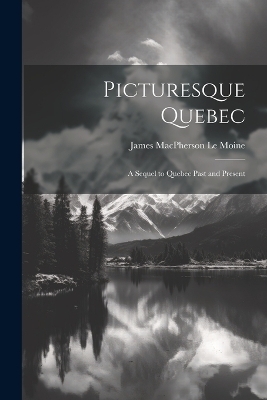 Picturesque Quebec - James MacPherson Le Moine