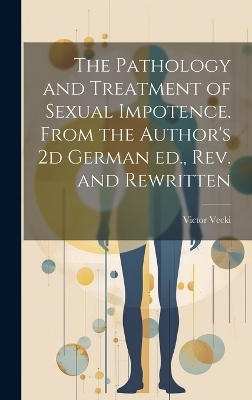 The Pathology and Treatment of Sexual Impotence. From the Author's 2d German ed., rev. and Rewritten - Victor Vecki