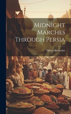 Midnight Marches Through Persia - Henry Ballantine