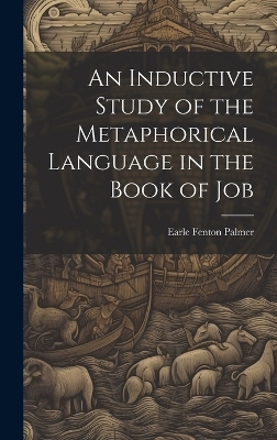 An Inductive Study of the Metaphorical Language in the Book of Job - Earle Fenton Palmer