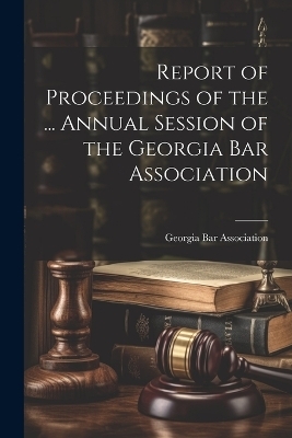 Report of Proceedings of the ... Annual Session of the Georgia Bar Association - 