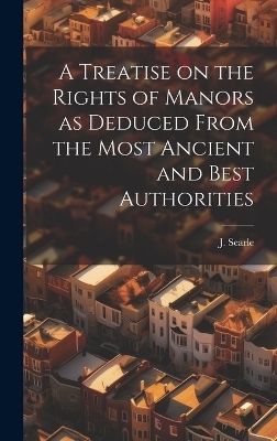 A Treatise on the Rights of Manors as Deduced From the Most Ancient and Best Authorities - J SEARLE