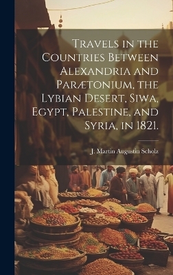 Travels in the Countries Between Alexandria and Parætonium, the Lybian Desert, Siwa, Egypt, Palestine, and Syria, in 1821. - 