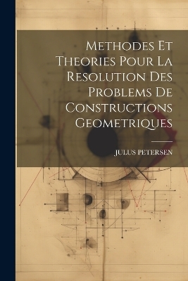 Methodes Et Theories Pour La Resolution Des Problems De Constructions Geometriques - Julus Petersen