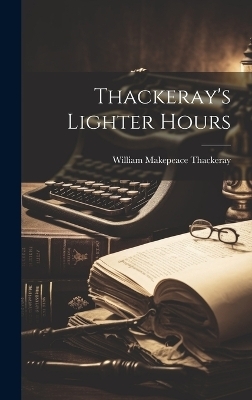 Thackeray's Lighter Hours - William Makepeace Thackeray