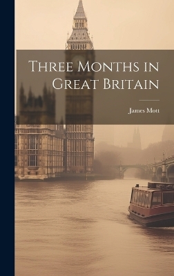 Three Months in Great Britain - James 1788-1868 Mott