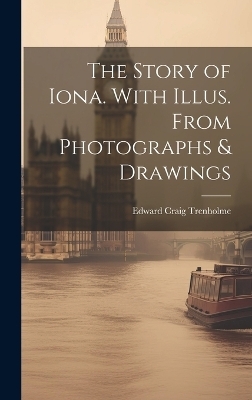 The Story of Iona. With Illus. From Photographs & Drawings - Edward Craig Trenholme