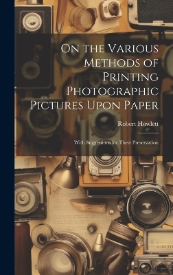 On the Various Methods of Printing Photographic Pictures Upon Paper - Robert Howlett